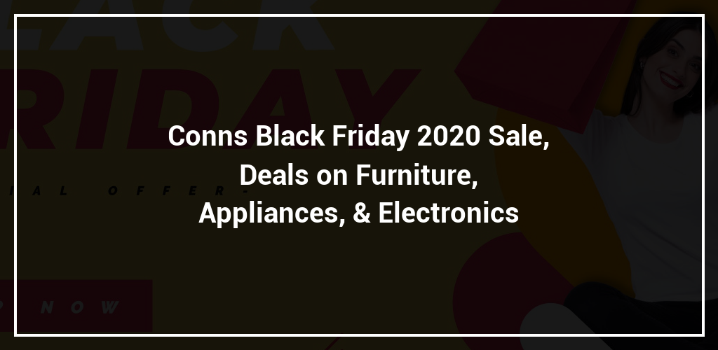 Conns Black Friday 2023 Sale, Deals on Furniture, Appliances, & Electronics